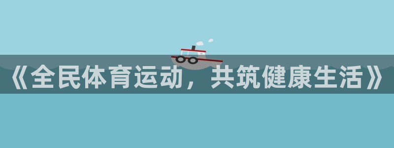 yy易游官方正版app娛樂(lè)平臺(tái)：《全民體育運(yùn)動(dòng)，共筑