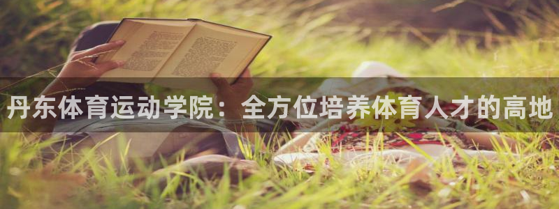 注冊yy易游官方正版app：丹東體育運動學(xué)院：全方位