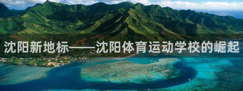 yy易游官網(wǎng)下載軟件：沈陽新地標(biāo)——沈陽體育運動學(xué)校