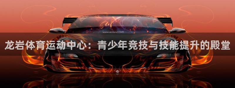 yy易游官網(wǎng)下載招商：龍巖體育運(yùn)動(dòng)中心：青少年競(jìng)技與